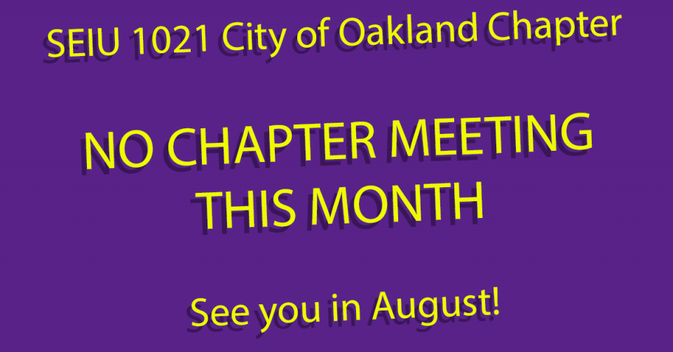 SEIU Local 1021 City of Oakland chapter will not have a chapter meeting in July, 2021.  